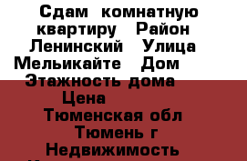 Сдам 1комнатную квартиру › Район ­ Ленинский › Улица ­ Мельикайте › Дом ­ 58 › Этажность дома ­ 5 › Цена ­ 16 000 - Тюменская обл., Тюмень г. Недвижимость » Квартиры аренда   . Тюменская обл.